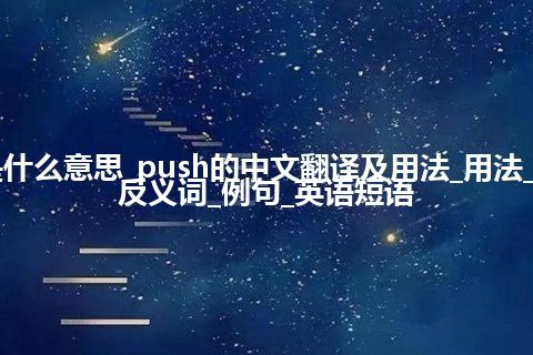 push是什么意思_push的中文翻译及用法_用法_同义词_反义词_例句_英语短语