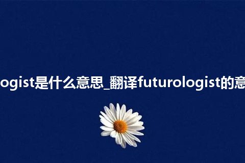 futurologist是什么意思_翻译futurologist的意思_用法