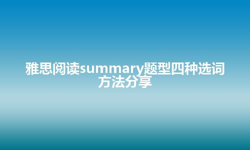 雅思阅读summary题型四种选词方法分享