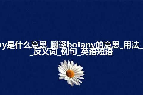 botany是什么意思_翻译botany的意思_用法_同义词_反义词_例句_英语短语