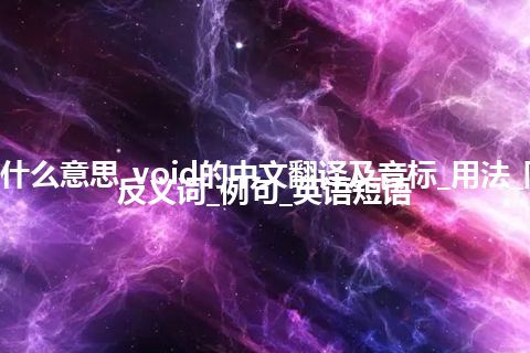 void是什么意思_void的中文翻译及音标_用法_同义词_反义词_例句_英语短语