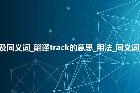 track什么意思及同义词_翻译track的意思_用法_同义词_例句_英语短语