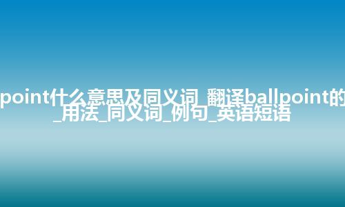 ballpoint什么意思及同义词_翻译ballpoint的意思_用法_同义词_例句_英语短语