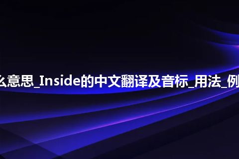 Inside是什么意思_Inside的中文翻译及音标_用法_例句_英语短语