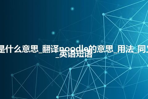 noodle是什么意思_翻译noodle的意思_用法_同义词_例句_英语短语