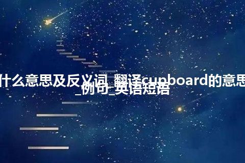 cupboard是什么意思及反义词_翻译cupboard的意思_用法_同义词_例句_英语短语