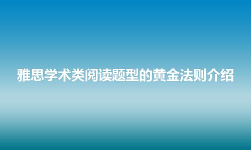 雅思学术类阅读题型的黄金法则介绍