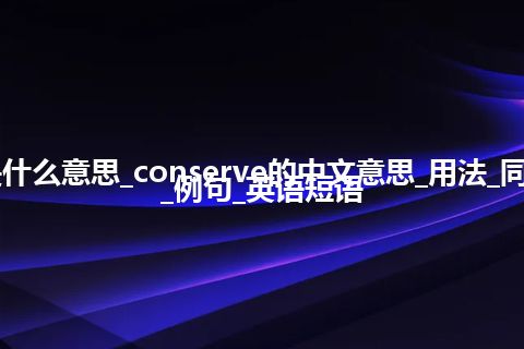 conserve是什么意思_conserve的中文意思_用法_同义词_反义词_例句_英语短语