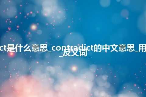 contradict是什么意思_contradict的中文意思_用法_同义词_反义词