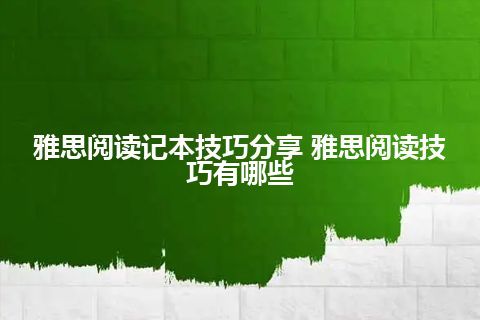 雅思阅读记本技巧分享 雅思阅读技巧有哪些