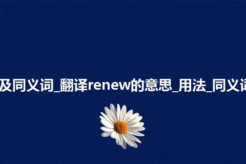 renew什么意思及同义词_翻译renew的意思_用法_同义词_例句_英语短语