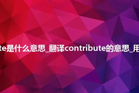 contribute是什么意思_翻译contribute的意思_用法_同义词