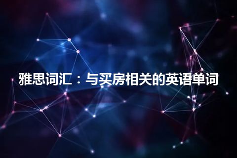 雅思词汇：与买房相关的英语单词