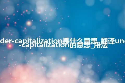 under-capitalization是什么意思_翻译under-capitalization的意思_用法