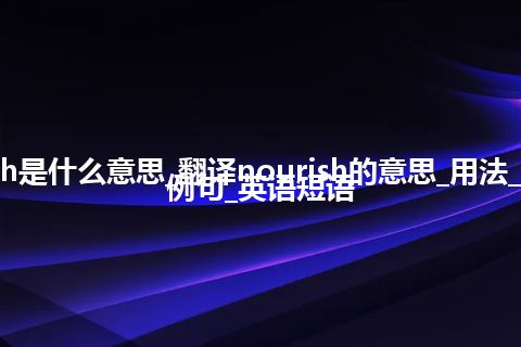 nourish是什么意思_翻译nourish的意思_用法_同义词_例句_英语短语