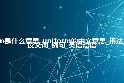 uniform是什么意思_uniform的中文意思_用法_同义词_反义词_例句_英语短语