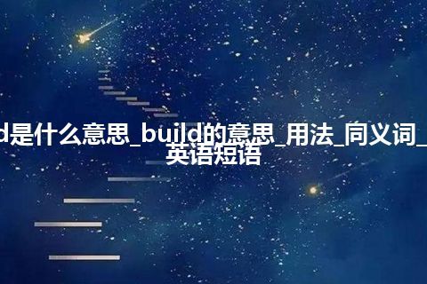 build是什么意思_build的意思_用法_同义词_例句_英语短语