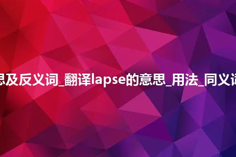 lapse是什么意思及反义词_翻译lapse的意思_用法_同义词_例句_英语短语