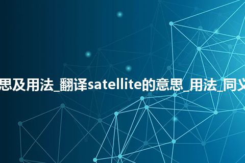 satellite是什么意思及用法_翻译satellite的意思_用法_同义词_例句_英语短语