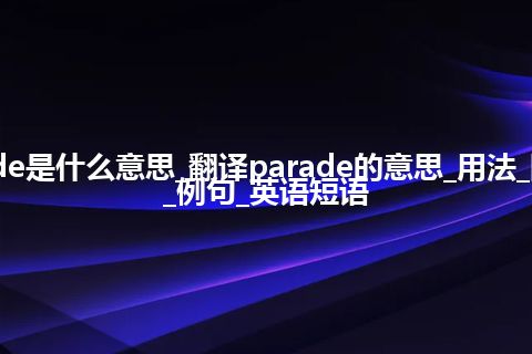 parade是什么意思_翻译parade的意思_用法_同义词_例句_英语短语