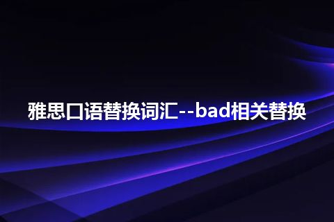 雅思口语替换词汇--bad相关替换