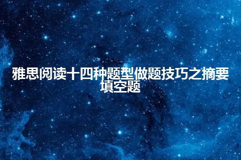 雅思阅读十四种题型做题技巧之摘要填空题