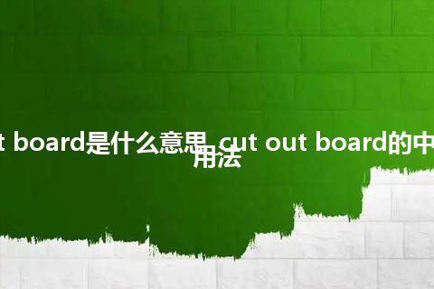 cut out board是什么意思_cut out board的中文意思_用法