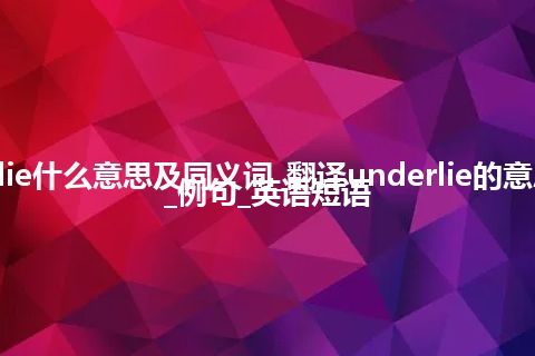 underlie什么意思及同义词_翻译underlie的意思_用法_例句_英语短语