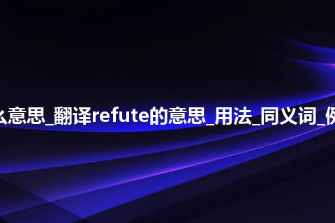 refute是什么意思_翻译refute的意思_用法_同义词_例句_英语短语