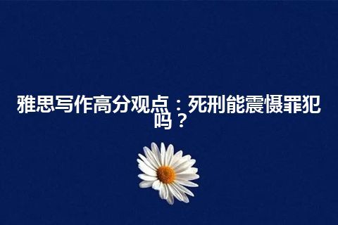 雅思写作高分观点：死刑能震慑罪犯吗？