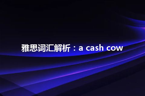 雅思词汇解析：a cash cow