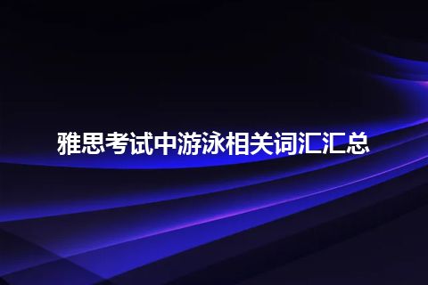 雅思考试中游泳相关词汇汇总