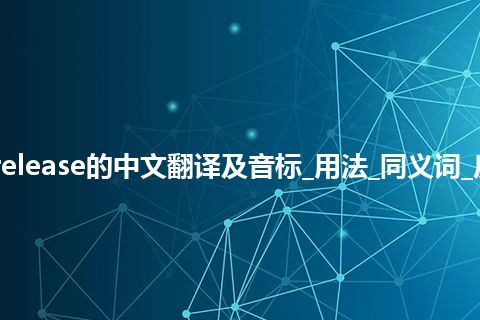 release是什么意思_release的中文翻译及音标_用法_同义词_反义词_例句_英语短语