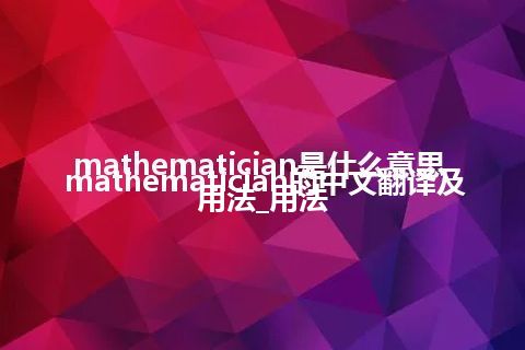 mathematician是什么意思_mathematician的中文翻译及用法_用法