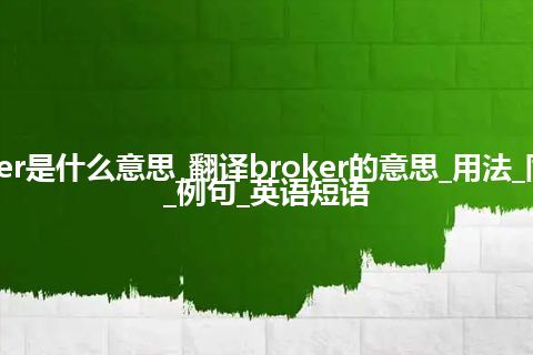 broker是什么意思_翻译broker的意思_用法_同义词_例句_英语短语