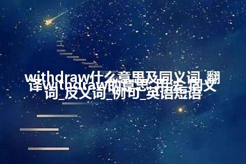 withdraw什么意思及同义词_翻译withdraw的意思_用法_同义词_反义词_例句_英语短语