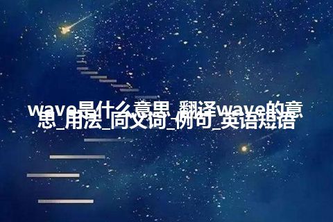 wave是什么意思_翻译wave的意思_用法_同义词_例句_英语短语