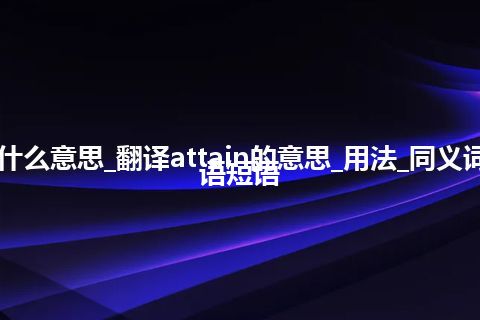 attain是什么意思_翻译attain的意思_用法_同义词_例句_英语短语