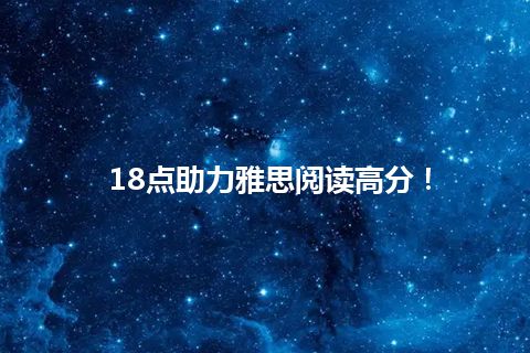 18点助力雅思阅读高分！