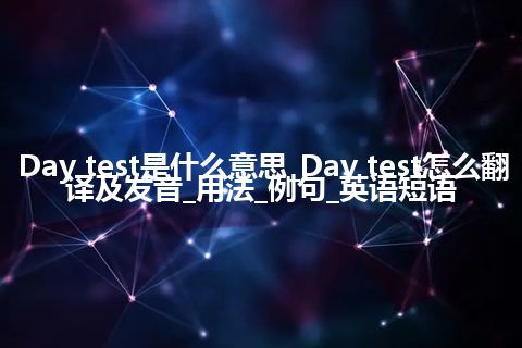 Day test是什么意思_Day test怎么翻译及发音_用法_例句_英语短语