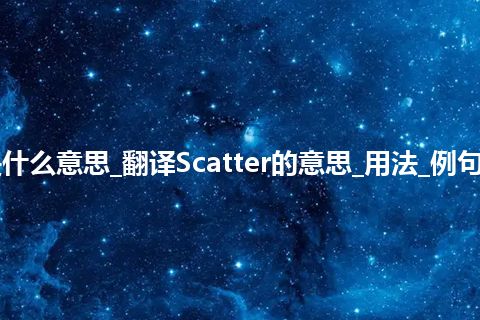 Scatter是什么意思_翻译Scatter的意思_用法_例句_英语短语