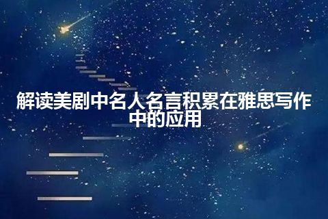 解读美剧中名人名言积累在雅思写作中的应用