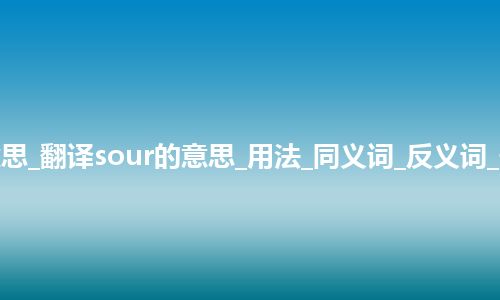 sour是什么意思_翻译sour的意思_用法_同义词_反义词_例句_英语短语