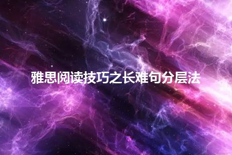 雅思阅读技巧之长难句分层法