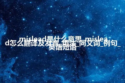 mislead是什么意思_mislead怎么翻译及发音_用法_同义词_例句_英语短语