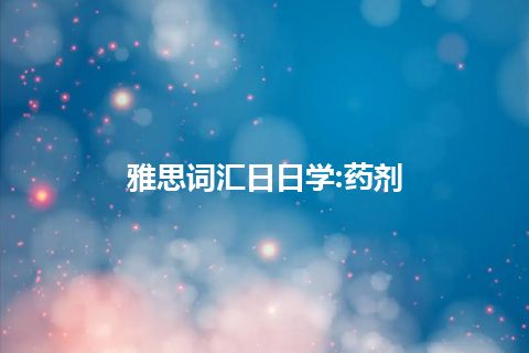 雅思词汇日日学:药剂