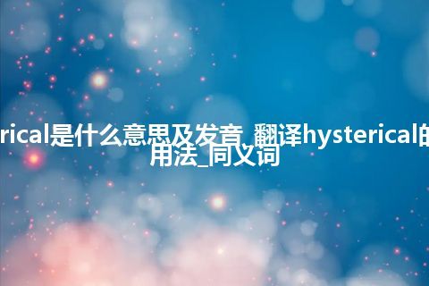 hysterical是什么意思及发音_翻译hysterical的意思_用法_同义词