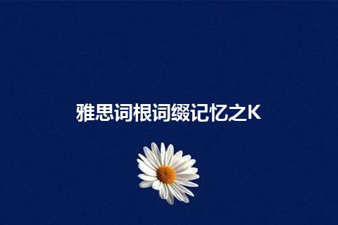 雅思词根词缀记忆之K