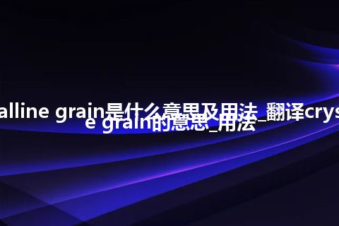 crystalline grain是什么意思及用法_翻译crystalline grain的意思_用法