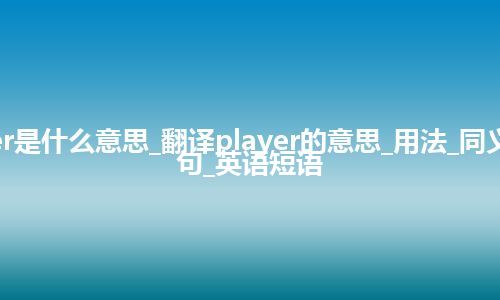 player是什么意思_翻译player的意思_用法_同义词_例句_英语短语